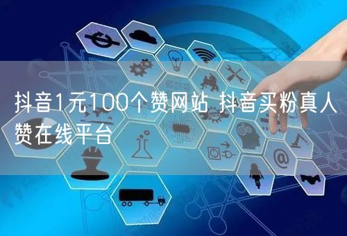 抖音1元100个赞网站 抖音买粉真人赞在线平台