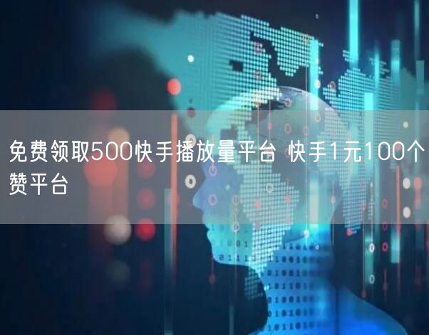 免费领取500快手播放量平台 快手1元100个赞平台