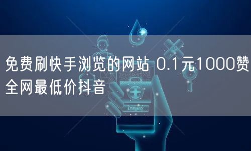 免费刷快手浏览的网站 0.1元1000赞全网最低价抖音