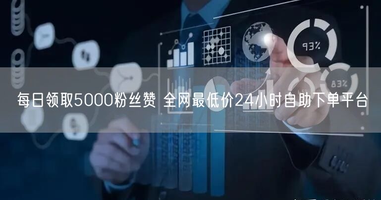 每日领取5000粉丝赞 全网最低价24小时自助下单平台