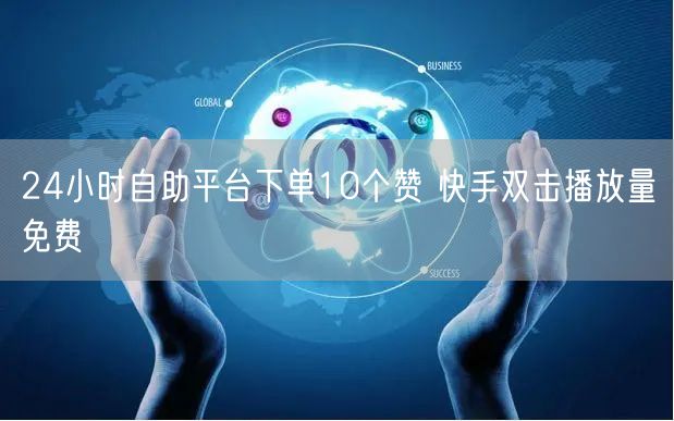 24小时自助平台下单10个赞 快手双击播放量免费