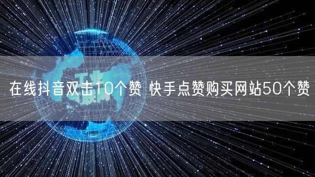 在线抖音双击10个赞 快手点赞购买网站50个赞