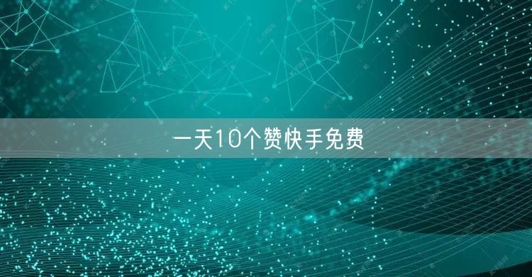 一天10个赞快手免费