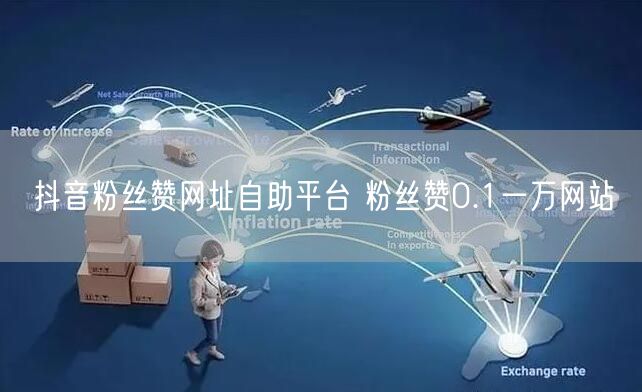 抖音粉丝赞网址自助平台 粉丝赞0.1一万网站