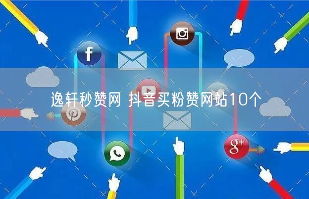 逸轩秒赞网 抖音买粉赞网站10个