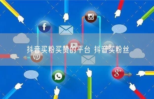 抖音买粉买赞的平台 抖音买粉丝