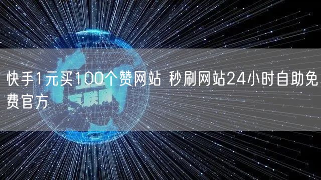 快手1元买100个赞网站 秒刷网站24小时自助免费官方