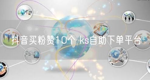 抖音买粉赞10个 ks自助下单平台