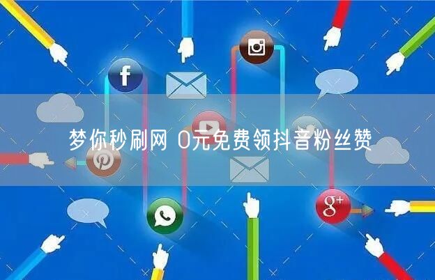 梦你秒刷网 0元免费领抖音粉丝赞