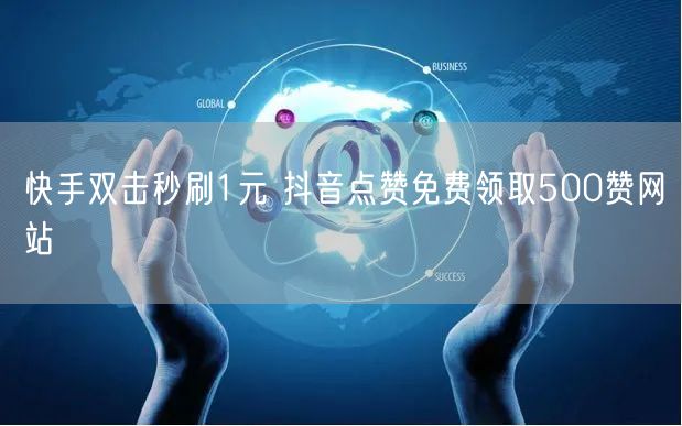 快手双击秒刷1元 抖音点赞免费领取500赞网站