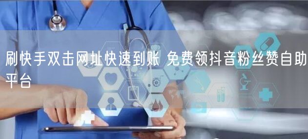 刷快手双击网址快速到账 免费领抖音粉丝赞自助平台