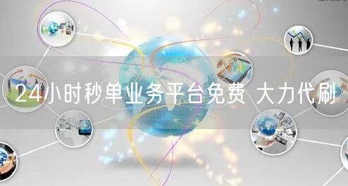 24小时秒单业务平台免费 大力代刷