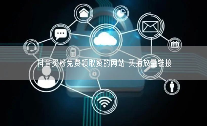 抖音买粉免费领取赞的网站 买播放量链接