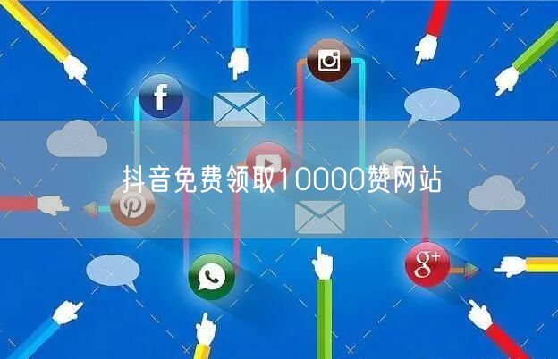 抖音免费领取10000赞网站