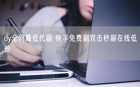 dy全网最低代刷 快手免费刷双击秒刷在线低价