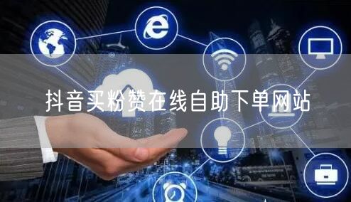 抖音买粉赞在线自助下单网站