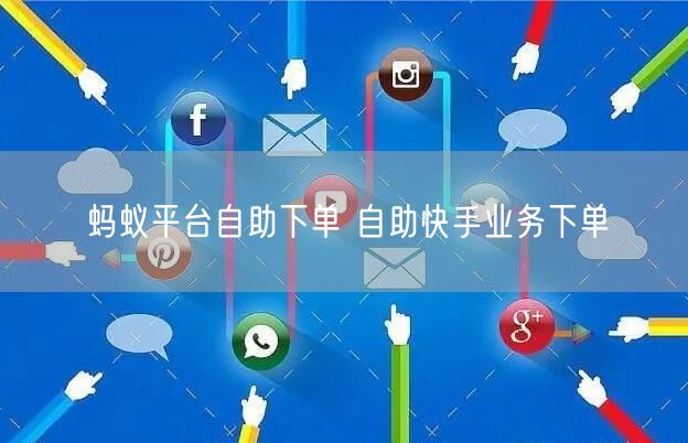 蚂蚁平台自助下单 自助快手业务下单