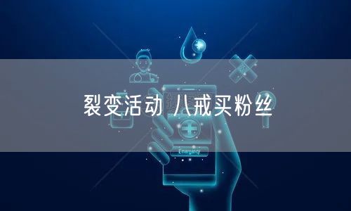裂变活动 八戒买粉丝