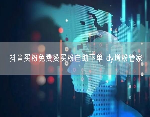 抖音买粉免费赞买粉自助下单 dy增粉管家