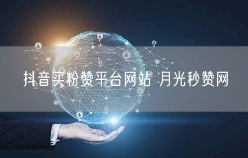 抖音买粉赞平台网站 月光秒赞网