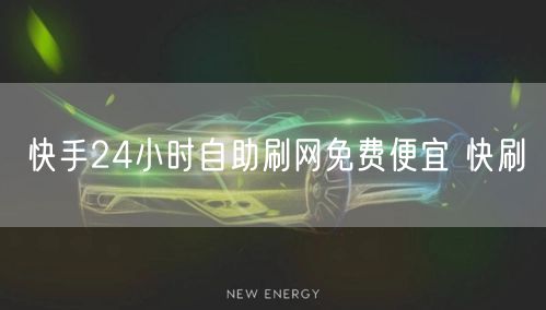 快手24小时自助刷网免费便宜 快刷