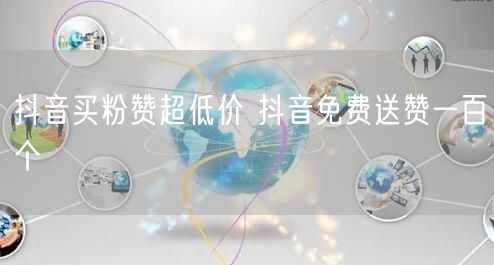 抖音买粉赞超低价 抖音免费送赞一百个