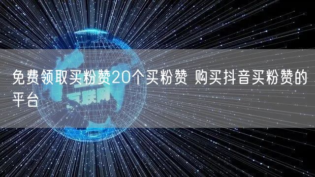 免费领取买粉赞20个买粉赞 购买抖音买粉赞的平台