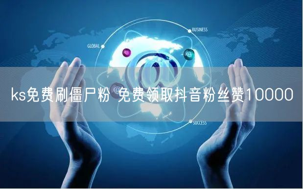 ks免费刷僵尸粉 免费领取抖音粉丝赞10000