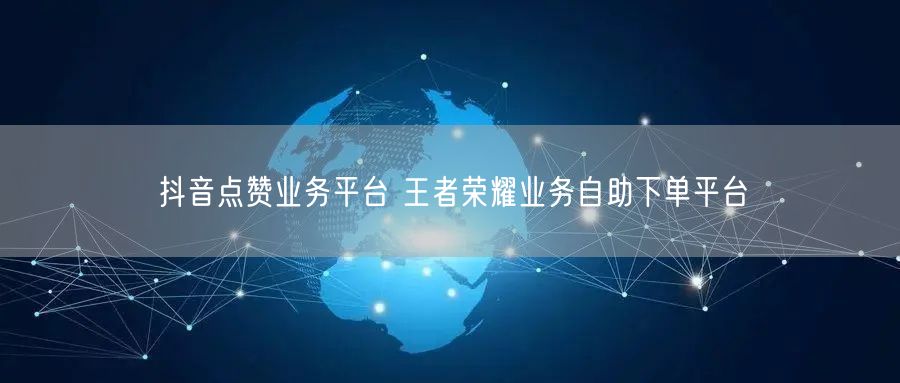 抖音点赞业务平台 王者荣耀业务自助下单平台