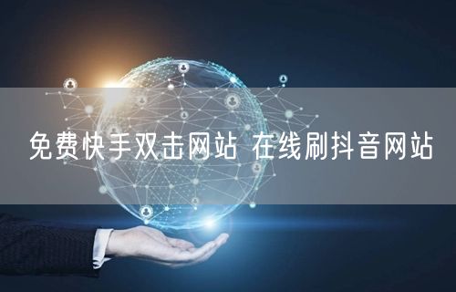 免费快手双击网站 在线刷抖音网站