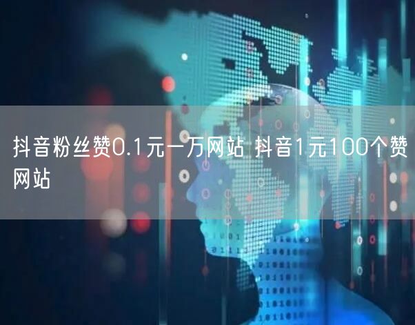 抖音粉丝赞0.1元一万网站 抖音1元100个赞网站