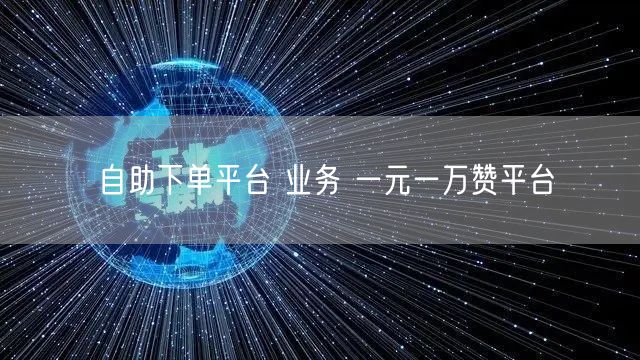 自助下单平台 业务 一元一万赞平台
