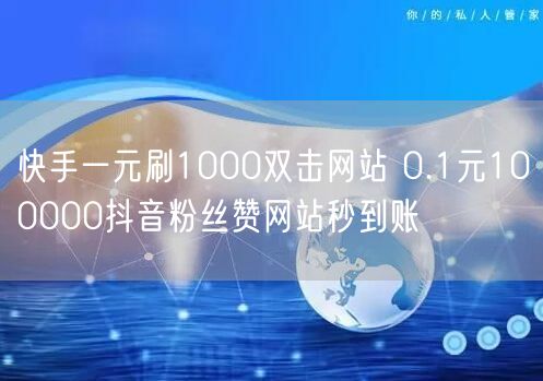 快手一元刷1000双击网站 0.1元100000抖音粉丝赞网站秒到账