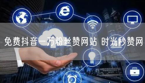 免费抖音一万粉丝赞网站 时光秒赞网