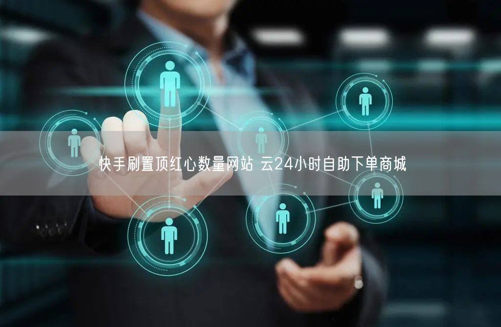 快手刷置顶红心数量网站 云24小时自助下单商城