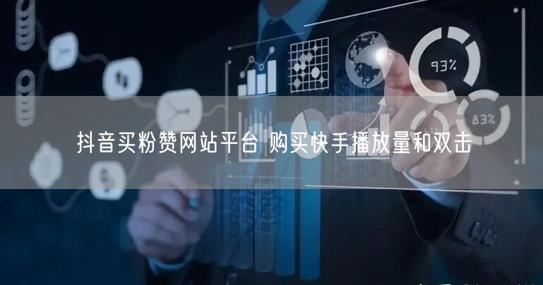 抖音买粉赞网站平台 购买快手播放量和双击