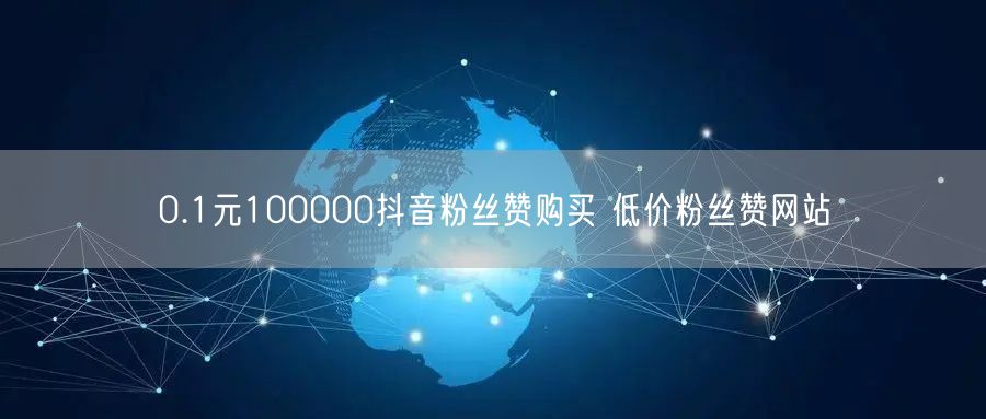 0.1元100000抖音粉丝赞购买 低价粉丝赞网站