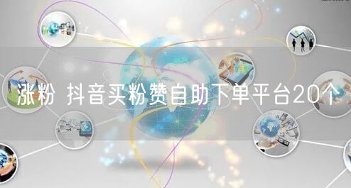 涨粉 抖音买粉赞自助下单平台20个
