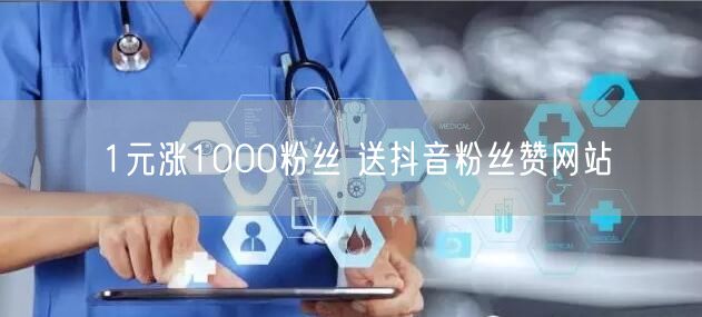 1元涨1000粉丝 送抖音粉丝赞网站