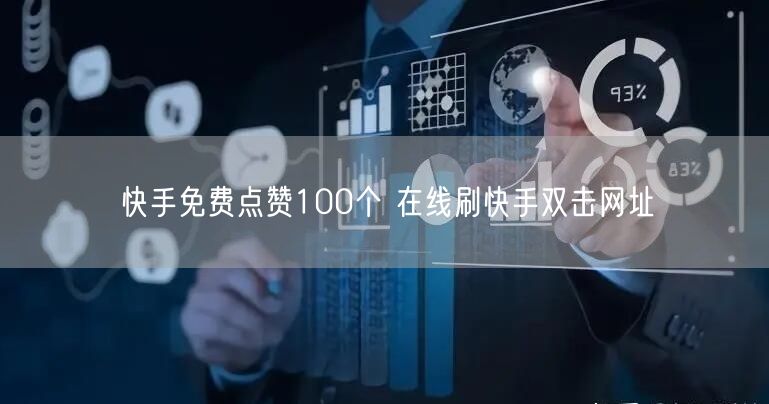 快手免费点赞100个 在线刷快手双击网址