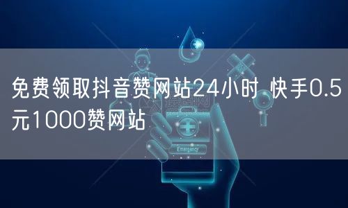 免费领取抖音赞网站24小时 快手0.5元1000赞网站