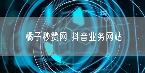 橘子秒赞网 抖音业务网站