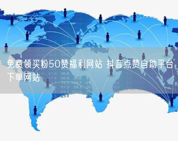 免费领买粉50赞福利网站 抖音点赞自助平台下单网站