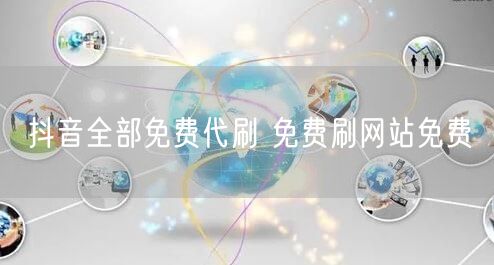 抖音全部免费代刷 免费刷网站免费