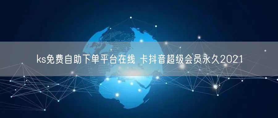 ks免费自助下单平台在线 卡抖音超级会员永久2021