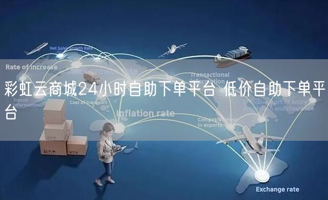 彩虹云商城24小时自助下单平台 低价自助下单平台