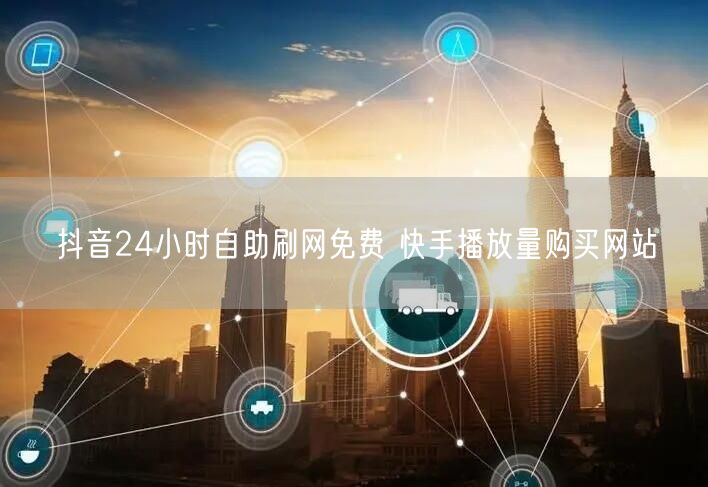 抖音24小时自助刷网免费 快手播放量购买网站