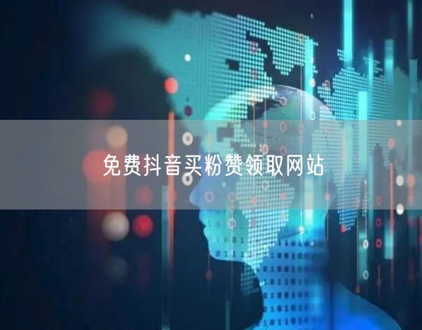 免费抖音买粉赞领取网站