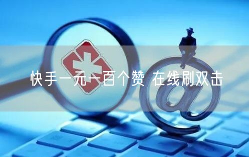快手一元一百个赞 在线刷双击