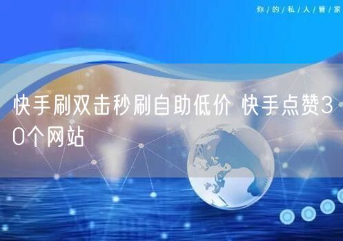 快手刷双击秒刷自助低价 快手点赞30个网站